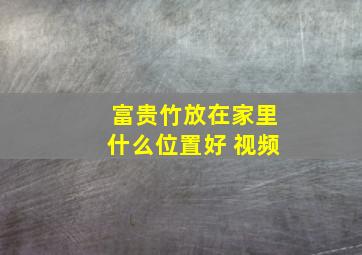 富贵竹放在家里什么位置好 视频